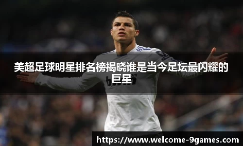 美超足球明星排名榜揭晓谁是当今足坛最闪耀的巨星