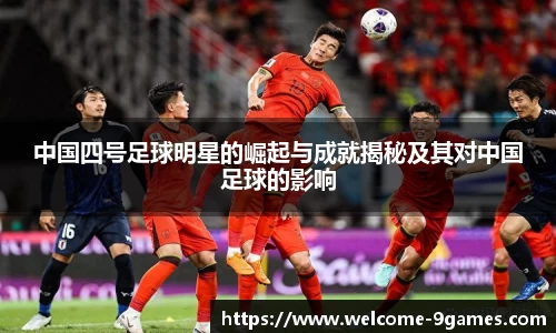 中国四号足球明星的崛起与成就揭秘及其对中国足球的影响